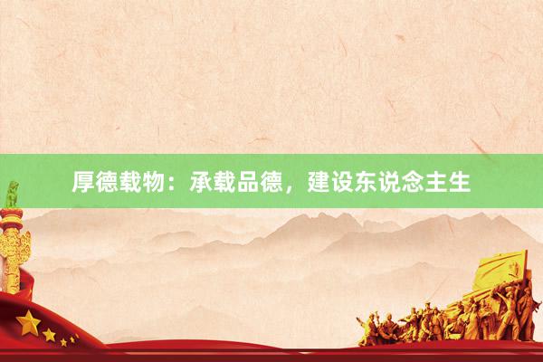 厚德载物：承载品德，建设东说念主生