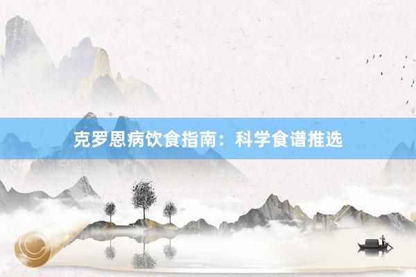 克罗恩病饮食指南：科学食谱推选