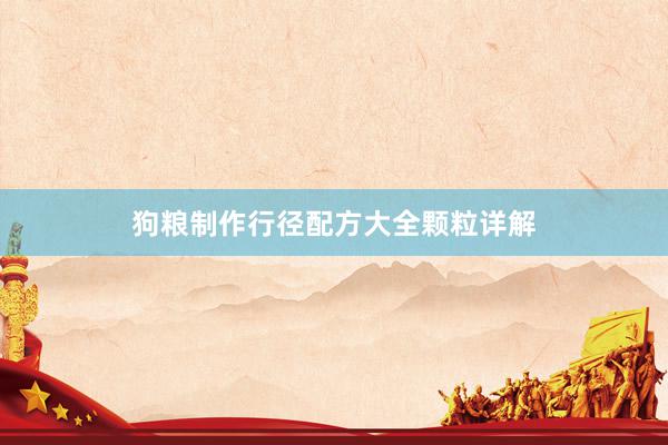 狗粮制作行径配方大全颗粒详解