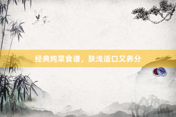 经典炖菜食谱，肤浅适口又养分